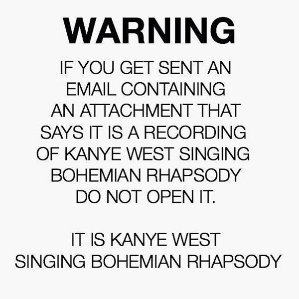 kanye email - Warning If You Get Sent An Email Containing An Attachment That Says It Is A Recording Of Kanye West Singing Bohemian Rhapsody Do Not Open It. It Is Kanye West Singing Bohemian Rhapsody