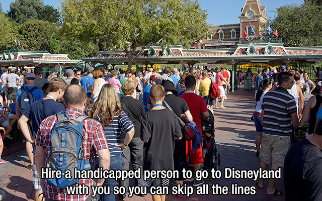 disneyland queue - Hire a handicapped person to go to Disneyland 20. with you so you can skip all the lines ,