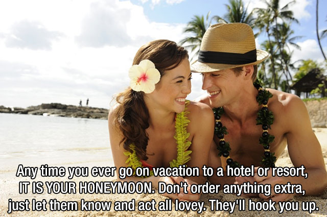 friendship - Any time you ever go on vacation to a hotel or resort, It Is Your Honeymoon. Don't order anything extra, just let them know and act all lovey. They'll hook you up.
