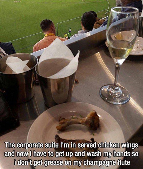 First World - The corporate suite I'm in served chicken wings and now i have to get up and wash my hands so i don't get grease on my champagne flute