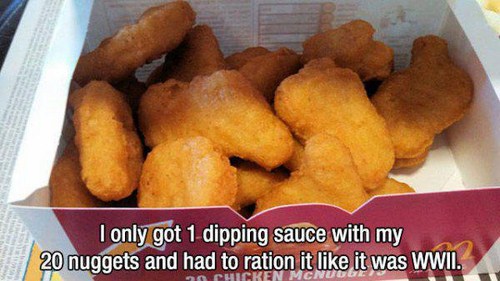 1st world countries 2017 - I only got 1 dipping sauce with my 20 nuggets and had to ration it it was Wwii. Chicken Mcnude