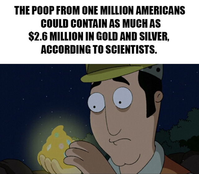 cartoon - The Poop From One Million Americans Could Contain As Much As $2.6 Million In Gold And Silver, According To Scientists.