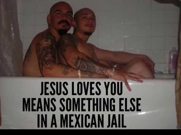 funny motivational posters - Jesus Loves You Means Something Else In A Mexican Jail