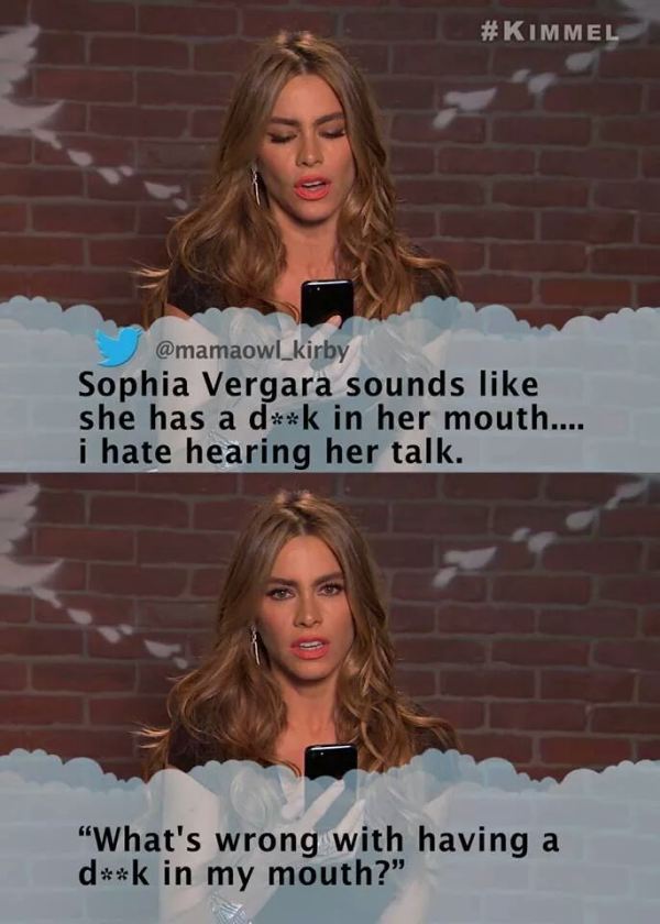 sofia vergara mean tweets - Sophia Vergara sounds she has a dk in her mouth.... i hate hearing her talk. "What's wrong with having a dk in my mouth?