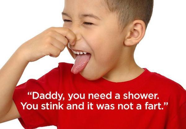 bad odor - "Daddy, you need a shower. You stink and it was not a fart."