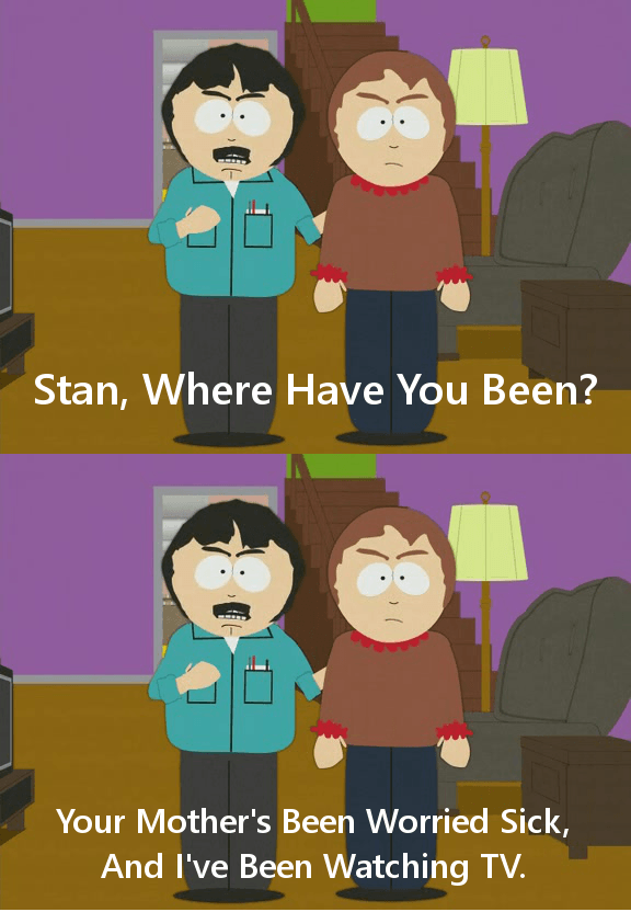 funny south park quotes - Stan, Where Have You Been? Your Mother's Been Worried Sick, And I've Been Watching Tv.