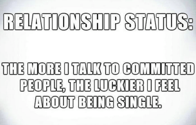 meme - Relationship Status The More I Talk To Committed People, The Luckier I Feel About Being Single