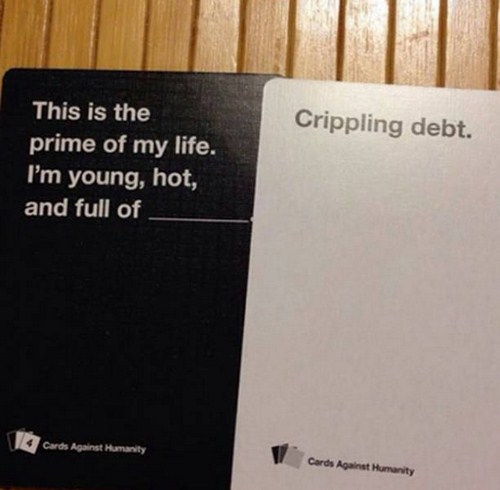 cards against humanity memes - Crippling debt. This is the prime of my life. I'm young, hot, and full of Cards Against Humanity Cards Against Humanity