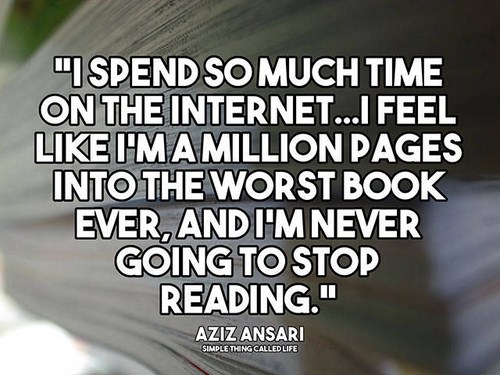 Comedian - Uspend So Much Time On The Internet...I Feel I'Mamillion Pages Into The Worst Book Ever, And I'M Never Going To Stop Reading." Aziz Ansari Simple Thing Called Life
