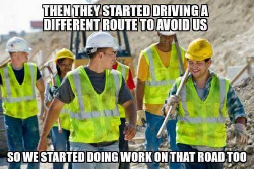 summer road construction meme - Then They Started Driving A Different Route To Avoid Us So We Started Doing Work On That Road Too