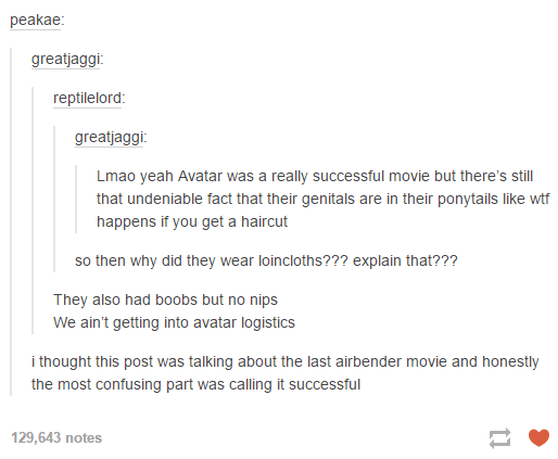 avatar the last airbender tumblr posts - peakae greatjaggi reptilelord greatjaggi Lmao yeah Avatar was a really successful movie but there's still that undeniable fact that their genitals are in their ponytails wtf happens if you get a haircut so then why