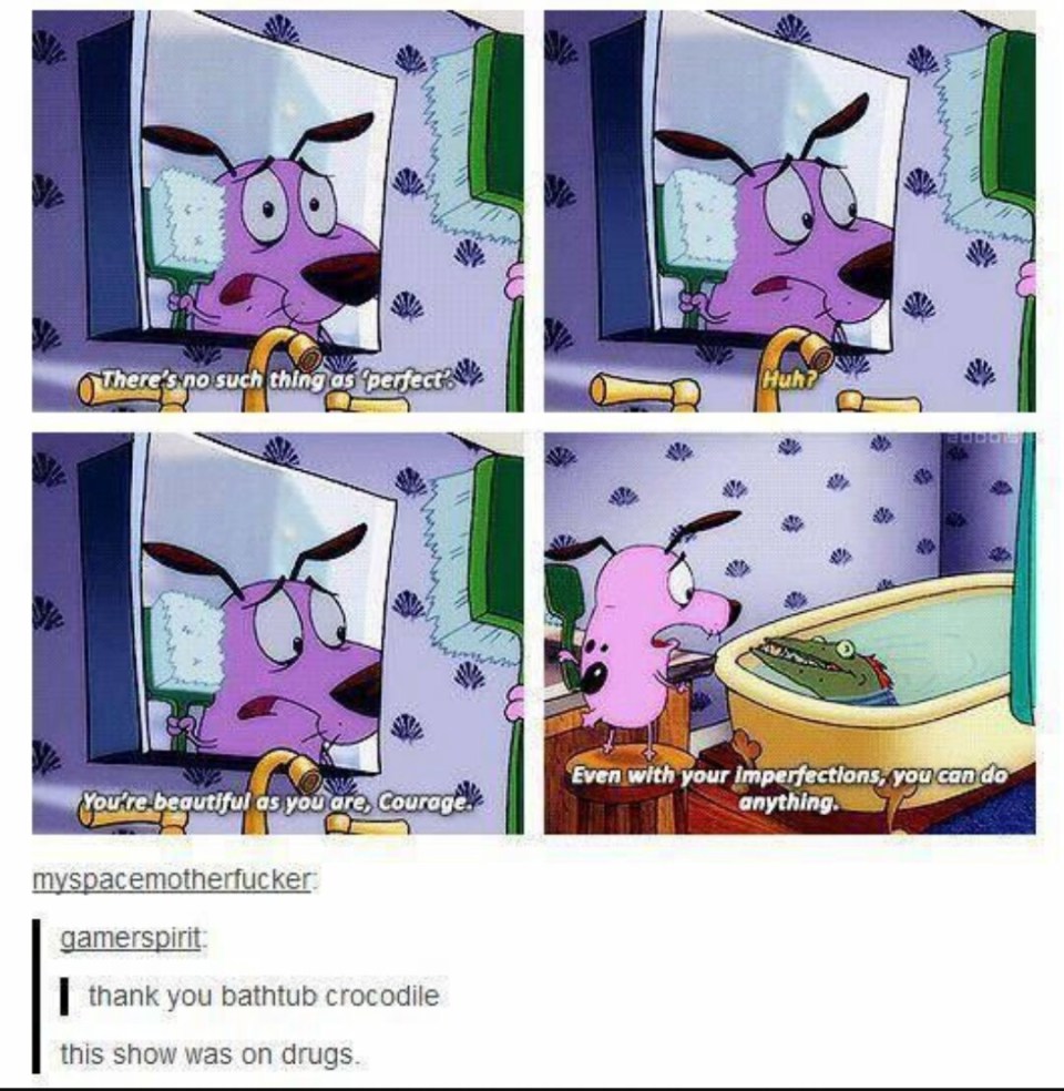 funny cartoon tumblr posts - Vo There's no such thing as "perfe You're begutiful as you are, courage Even with your imperfections, you can do anything. myspacemotherfucker gamerspirit | thank you bathtub crocodile this show was on drugs.