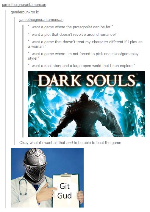 dark souls git gud meme - jamietheignorantamerican genderpunkrock jamietheignorantamerican "I want a game where the protagonist can be fat!" "I want a plot that doesn't revolve around romance!" "I want a game that doesn't treat my character different if I