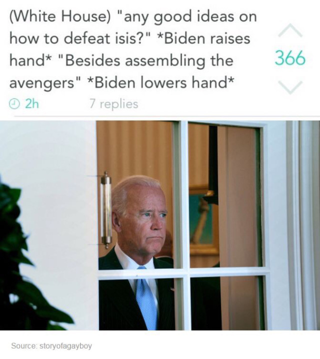 joe biden memes window - White House "any good ideas on how to defeat isis?" Biden raises hand "Besides assembling the avengers" Biden lowers hand 2h 7 replies Source storyofagayboy