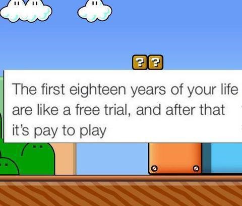funny quote about how the first 18 years of your life is free trial and after that you pay to play