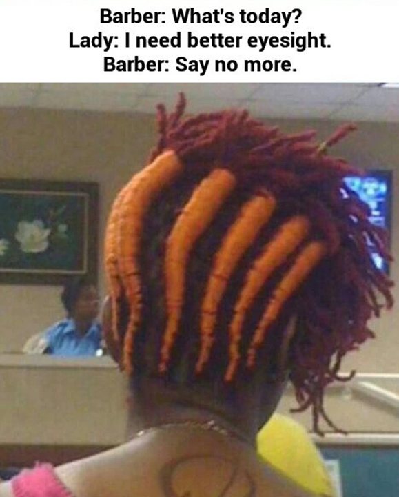 ugly hairstyles - Barber What's today? Lady I need better eyesight. Barber Say no more.