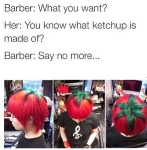 meme if her hair - Barber What you want? Her You know what ketchup is made of? Barber Say no more...