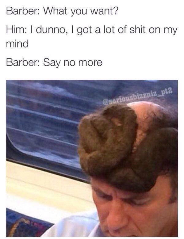 haircut barber meme - Barber What you want? Him I dunno, I got a lot of shit on my mind Barber Say no more