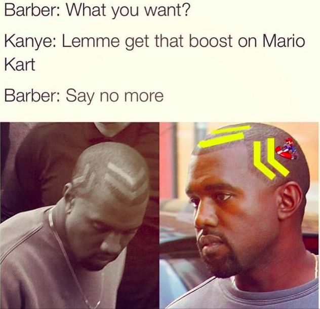 lemme get that barber meme - Barber What you want? Kanye Lemme get that boost on Mario Kart Barber Say no more