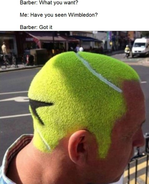 tennis ball hair - Barber What you want? Me Have you seen Wimbledon? Barber Got it