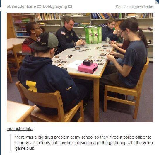tumblr - cop playing magic the gathering - obamadontcare bobbyhoying Source megachikorita megachikorita there was a big drug problem at my school so they hired a police officer to supervise students but now he's playing magic the gathering with the video 