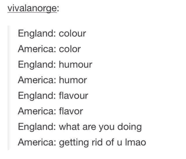 tumblr - american revolution - vivalanorge England colour America color England humour America humor England flavour America flavor England what are you doing America getting rid of u Imao
