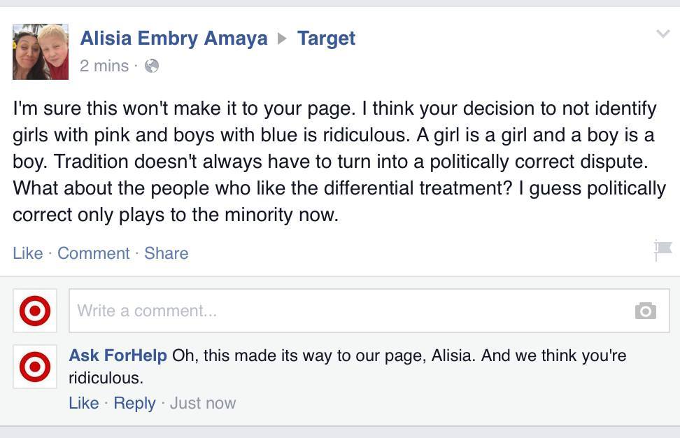 web page - Target Alisia Embry Amaya 2 mins. I'm sure this won't make it to your page. I think your decision to not identify girls with pink and boys with blue is ridiculous. A girl is a girl and a boy is a boy. Tradition doesn't always have to turn into 