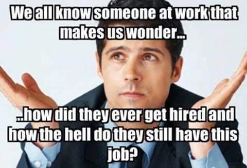 memes about lazy coworkers - We all know someone at work that makes us wonder... how did they ever get hired and Thow the hell do they still have this job?