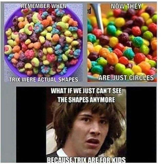 trix really for kids - Remember Where Now They Trix Were Actual Shapes Are Just Circles What If We Just Cantsee The Shapes Anymore Because Trixarefor Kids