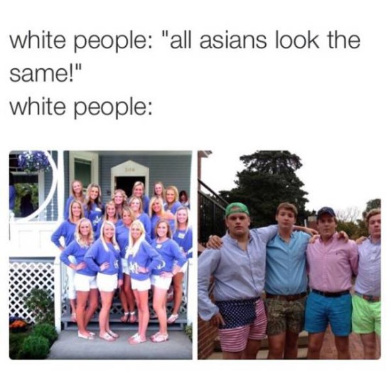 if you see 5 people - white people "all asians look the same!" white people