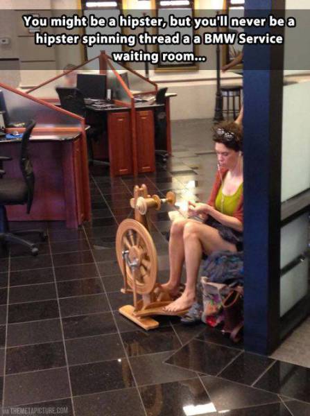 spinning yarn bmw - . You might be a hipster, but you'll never be a hipster spinning thread a a Bmw Service waiting room... Themetapicture.Com