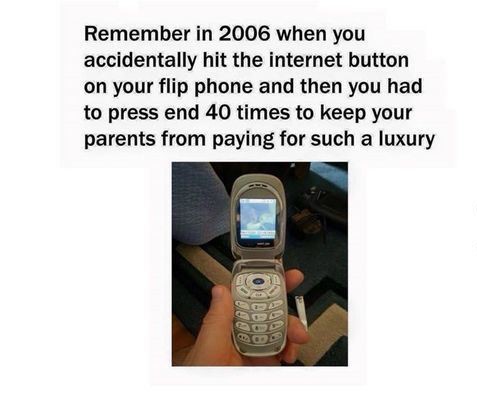 00s kids memes - Remember in 2006 when you accidentally hit the internet button on your flip phone and then you had to press end 40 times to keep your parents from paying for such a luxury