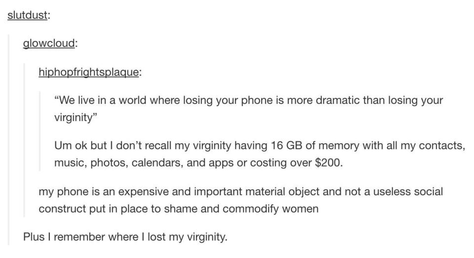 tumblr - document - slutdust glowcloud hiphopfrightsplaque "We live in a world where losing your phone is more dramatic than losing your virginity" Um ok but I don't recall my virginity having 16 Gb of memory with all my contacts, music, photos, calendars