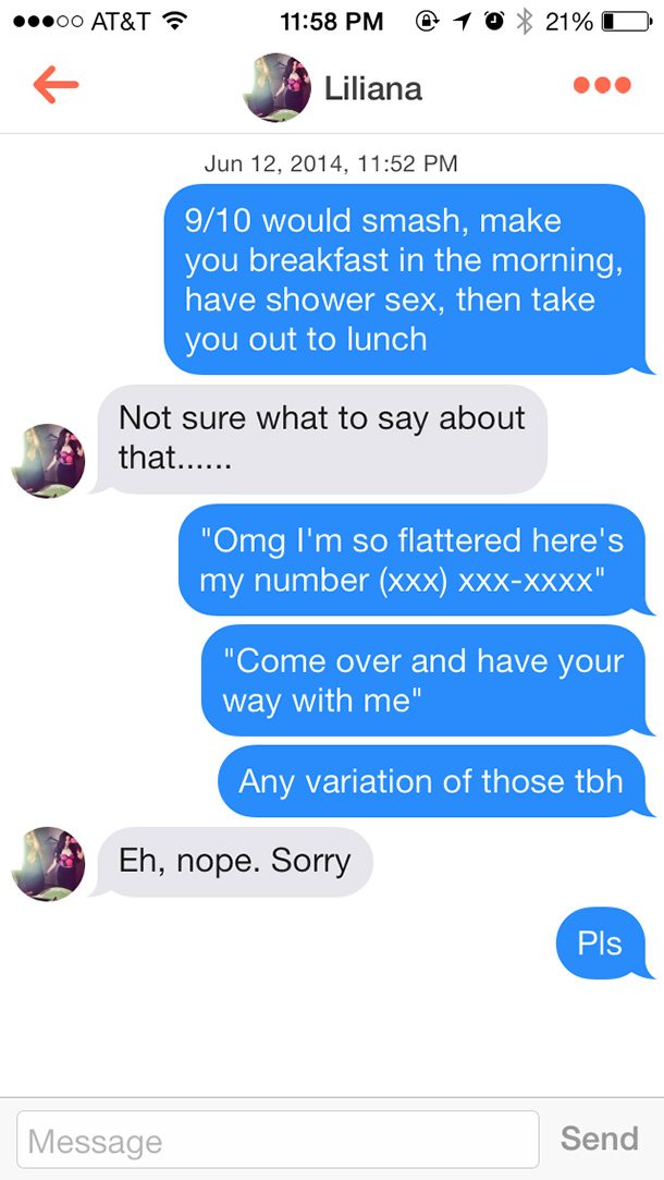 tinder text game - ...00 At&T @ 1 0 21%O Liliana , 910 would smash, make you breakfast in the morning, have shower sex, then take you out to lunch Not sure what to say about that....... "Omg I'm so flattered here's my number xxx XxxXxxx" "Come over and ha