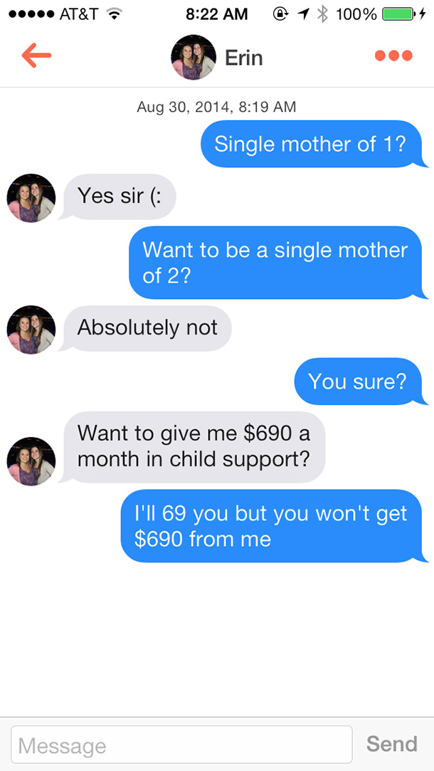 tinder send nudes - At&T @ 1 100% O Erin , Single mother of 1? Yes sir Want to be a single mother of 2? Absolutely not You sure? Want to give me $690 a month in child support? I'Ii 69 you but you won't get $690 from me Message Send