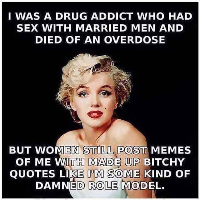 marilyn monroe role model - I Was A Drug Addict Who Had Sex With Married Men And Died Of An Overdose But Women Stll Post Memes Of Me With Made Up Bitchy Quotes I'M Some Kind Of Damnd Role Model.