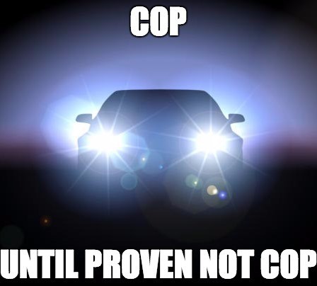 car headlight meme - Cop Until Proven Not Cop