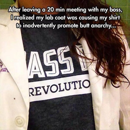 photo caption - After leaving a 20 min meeting with my boss, I realized my lab coat was causing my shirt to inadvertently promote butt anarchy... Ass Revolutio