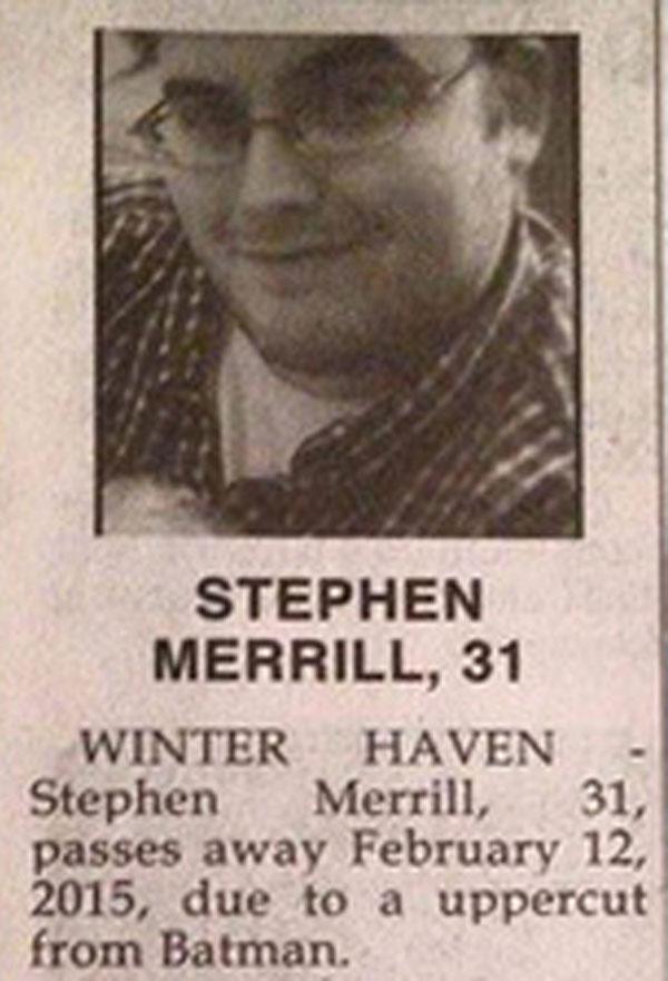 funniest obituaries - Stephen Merrill, 31 Winter Haven Stephen Merrill, 31, passes away , due to a uppercut from Batman.