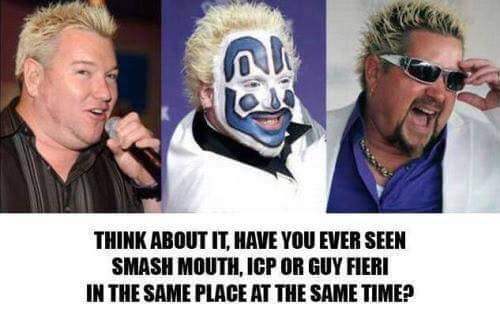 guy fieri memes - Think About It, Have You Ever Seen Smash Mouth, Icp Or Guy Fieri In The Same Place At The Same Time?