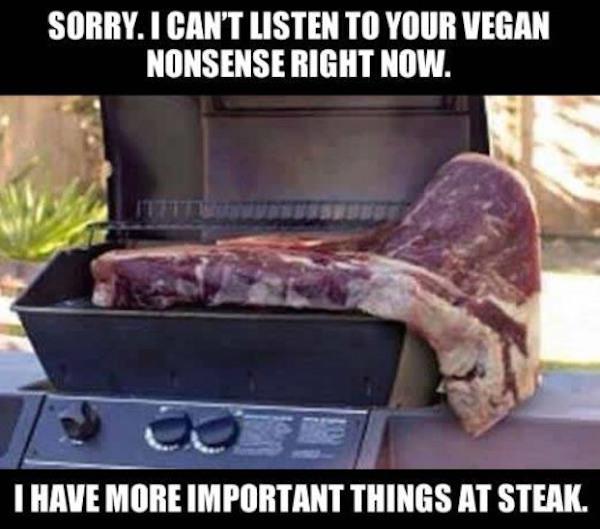 random texas size steak - Sorry. I Can'T Listen To Your Vegan Nonsense Right Now. T Have More Important Things At Steak.