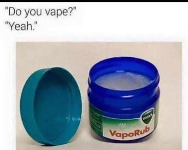 random vicks vaporub ban - "Do you vape?" "Yeah.' VapoRub