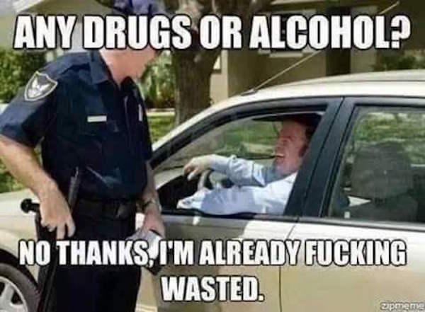 random any drugs or alcohol meme - Any Drugs Or Alcohol? No Thanks, I'M Already Fucking Wasted. zipmena