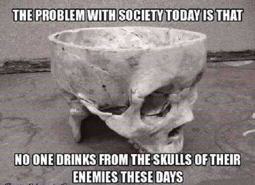 cool random edward gein - The Problem With Society Today Is That No One Drinks From The Skulls Of Their Enemies These Days
