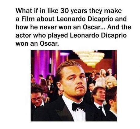 cool random leo oscar memes - What if in 30 years they make a Film about Leonardo Dicaprio and how he never won an Oscar... And the actor who played Leonardo Dicaprio won an Oscar.