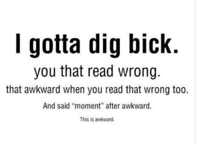 random pic got a big bick - I gotta dig bick. you that read wrong. that awkward when you read that wrong too. And said "moment" after awkward. This is awkward.