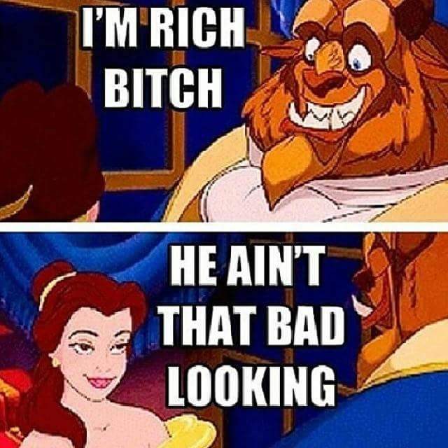 random pic beauty and the beast rich meme - I'M Rich Bitch He Ain'T That Bad Looking
