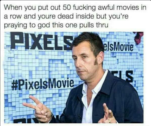 entrepreneur - When you put out 50 fucking awful movies in a row and youre dead inside but you're praying to god this one pulls thru Pixels els Movie