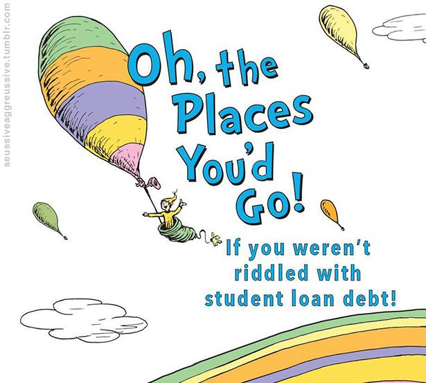 leaf - seussiveaggreussive.tumblr.com oh, the Places You'd to Go! Viimas If you weren't riddled with student loan debt!