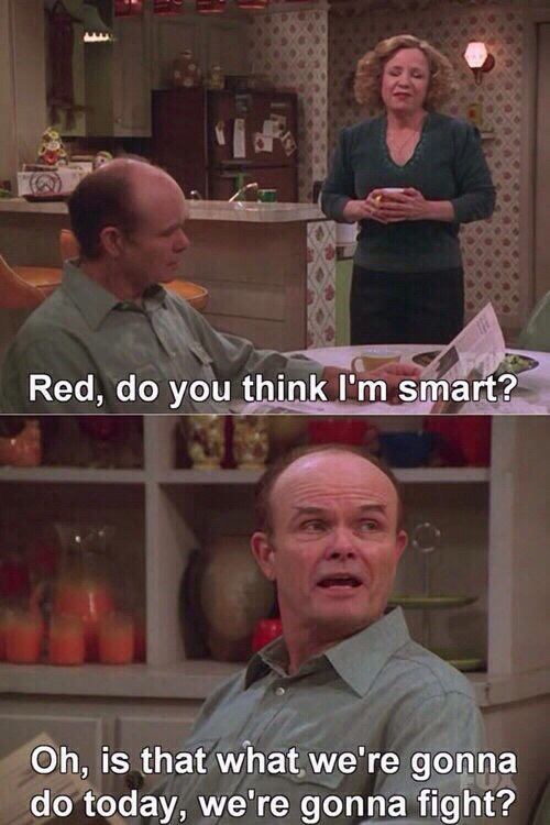 70s show meme - Red, do you think I'm smart? Oh, is that what we're gonna do today, we're gonna fight?